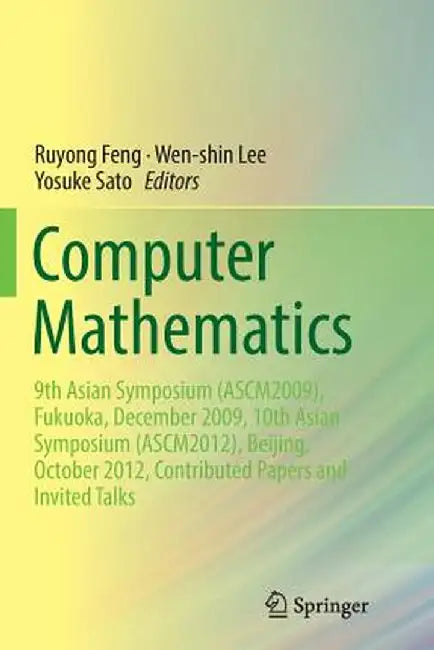 Computer Mathematics: 9th Asian Symposium (Ascm2009), Fukuoka, December 2009, 10th Asian Symposium (Ascm2012), Beijing, October 2012, Contri by Ruyong Feng