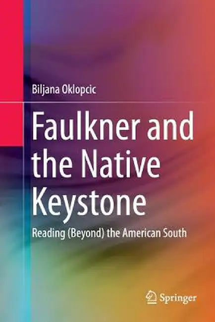 Faulkner and the Native Keystone: Reading (Beyond) the American South by Biljana Oklopcic