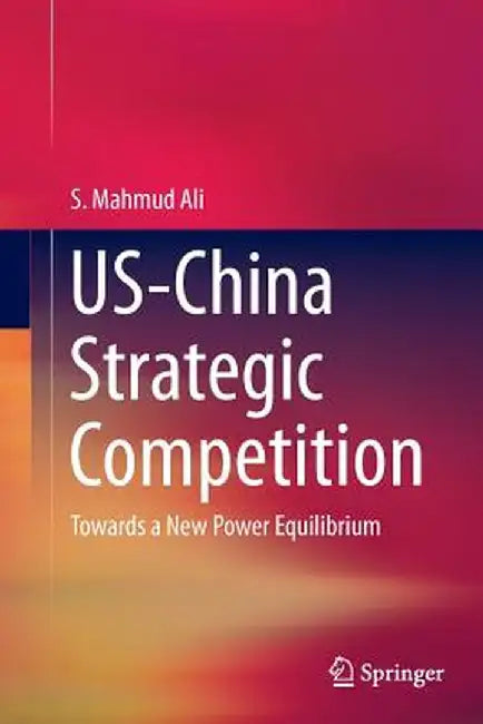 Us-China Strategic Competition: Towards a New Power Equilibrium by S. Mahmud Ali