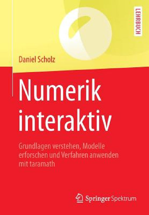Numerik Interaktiv: Grundlagen Verstehen, Modelle Erforschen Und Verfahren Anwenden Mit Taramath by Daniel Scholz