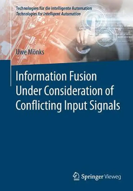 Information Fusion Under Consideration of Conflicting Input Signals by Uwe Mönks
