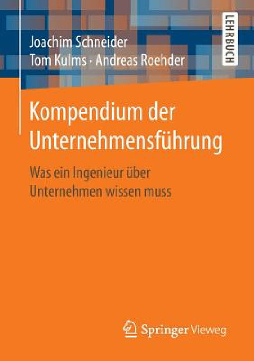 Kompendium Der Unternehmensführung: Was Ein Ingenieur Über Unternehmen Wissen Muss by Joachim Schneider, Tom Kulms, Andreas Roehder