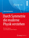 Durch Symmetrie Die Moderne Physik Verstehen: Ein Neuer Zugang Zu Den Fundamentalen Theorien by Jakob Schwichtenberg