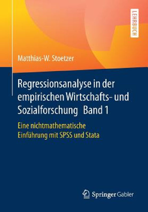 Regressionsanalyse in Der Empirischen Wirtschafts- Und Sozialforschung Band 1: Eine Nichtmathematische Einführung Mit SPSS Und Stata by Matthias-W Stoetzer