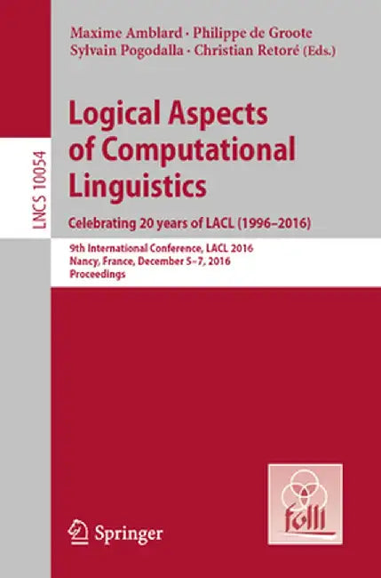Logical Aspects of Computational Linguistics. Celebrating 20 Years of Lacl (1996-2016): 9th International Conference, Lacl 2016, Nancy, France, Decemb by Maxime Amblard