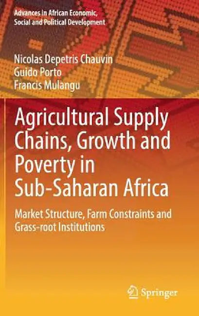 Agricultural Supply Chains, Growth and Poverty in Sub-Saharan Africa: Market Structure, Farm Constraints and Grass-Root Institutions by Nicolas Depetris Chauvin