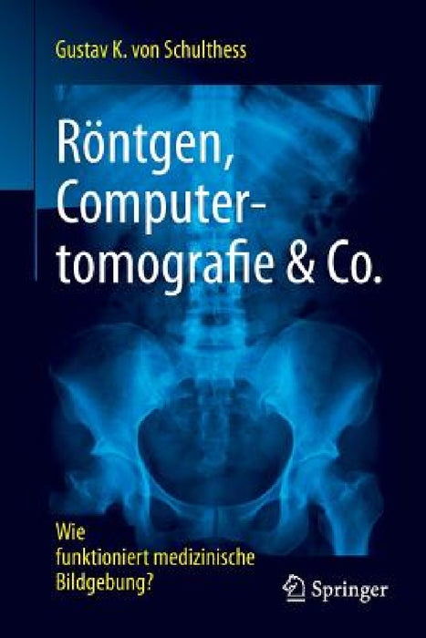 Röntgen, Computertomografie & Co.: Wie Funktioniert Medizinische Bildgebung? by Gustav K. Von Schulthess