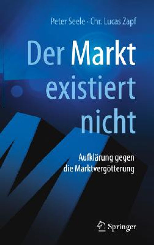 Der Markt Existiert Nicht: Aufklärung Gegen Die Marktvergötterung by Peter Seele, Chr Lucas Zapf, Jochen Hörisch