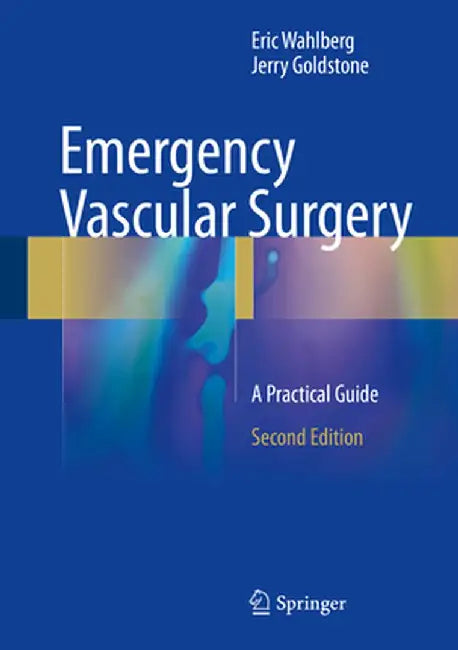 Emergency Vascular Surgery: A Practical Guide by Eric Wahlberg