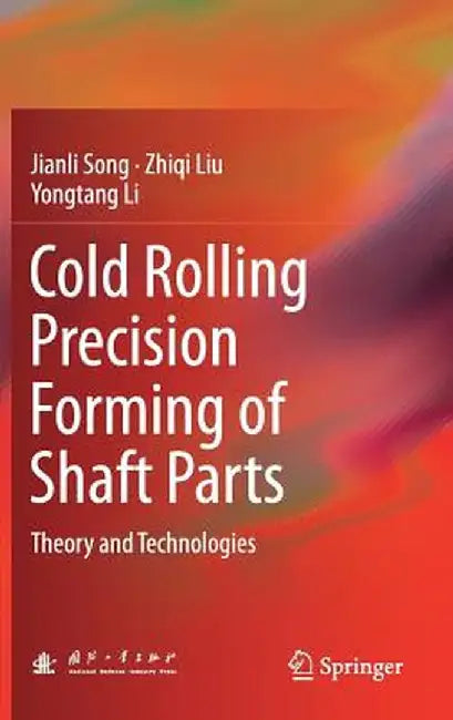 Cold Rolling Precision Forming of Shaft Parts: Theory and Technologies by Jianli Song