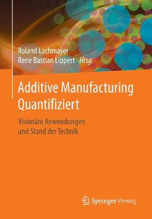 Additive Manufacturing Quantifiziert: Visionäre Anwendungen Und Stand Der Technik by Roland Lachmayer, Rene Bastian Lippert