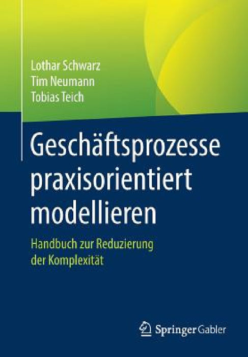 Geschäftsprozesse Praxisorientiert Modellieren: Handbuch Zur Reduzierung Der Komplexität by Lothar Schwarz, Tim Neumann, Tobias Teich