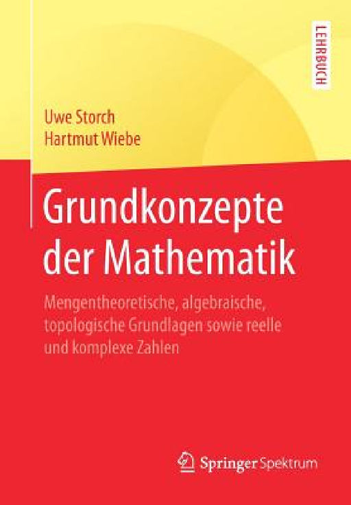 Grundkonzepte Der Mathematik: Mengentheoretische, Algebraische, Topologische Grundlagen Sowie Reelle Und Komplexe Zahlen by Uwe Storch, Hartmut Wiebe
