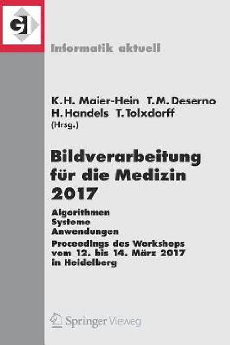 Bildverarbeitung Für Die Medizin 2017: Algorithmen - Systeme - Anwendungen. Proceedings Des Workshops Vom 12. Bis 14. März 2017 in Heidelberg by Klaus Hermann Maier-Hein Geb Fritzsche, Thomas Martin Deserno Geb Lehmann, Heinz Handels