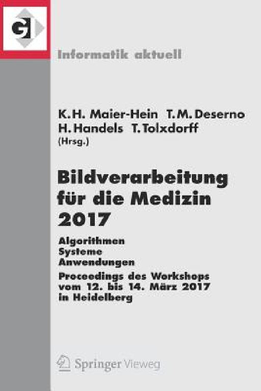 Bildverarbeitung Für Die Medizin 2017: Algorithmen - Systeme - Anwendungen. Proceedings Des Workshops Vom 12. Bis 14. März 2017 in Heidelberg by Klaus Hermann Maier-Hein Geb Fritzsche, Thomas Martin Deserno Geb Lehmann, Heinz Handels