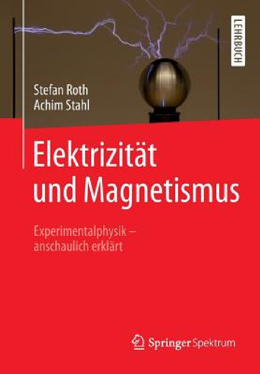 Elektrizität Und Magnetismus: Experimentalphysik - Anschaulich Erklärt by Stefan Roth, Achim Stahl