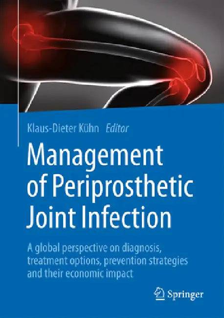 Management of Periprosthetic Joint Infection: A Global Perspective on Diagnosis, Treatment Options, Prevention Strategies and Their Economic Impact by Klaus-Dieter Kühn