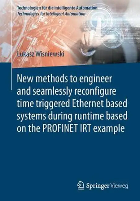 New Methods to Engineer and Seamlessly Reconfigure Time Triggered Ethernet Based Systems During Runtime Based on the Profinet Irt Example by Lukasz Wisniewski