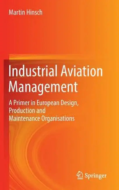 Industrial Aviation Management: A Primer in European Design, Production and Maintenance Organisations by Martin Hinsch