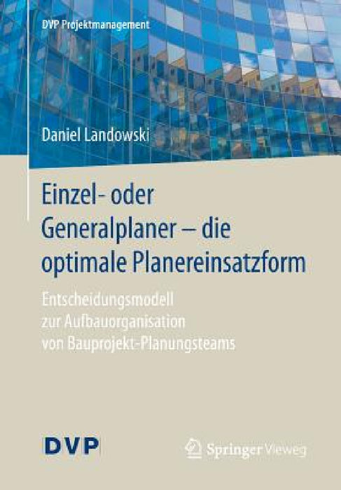 Einzel- Oder Generalplaner - Die Optimale Planereinsatzform: Entscheidungsmodell Zur Aufbauorganisation Von Bauprojekt-Planungsteams by Daniel Landowski