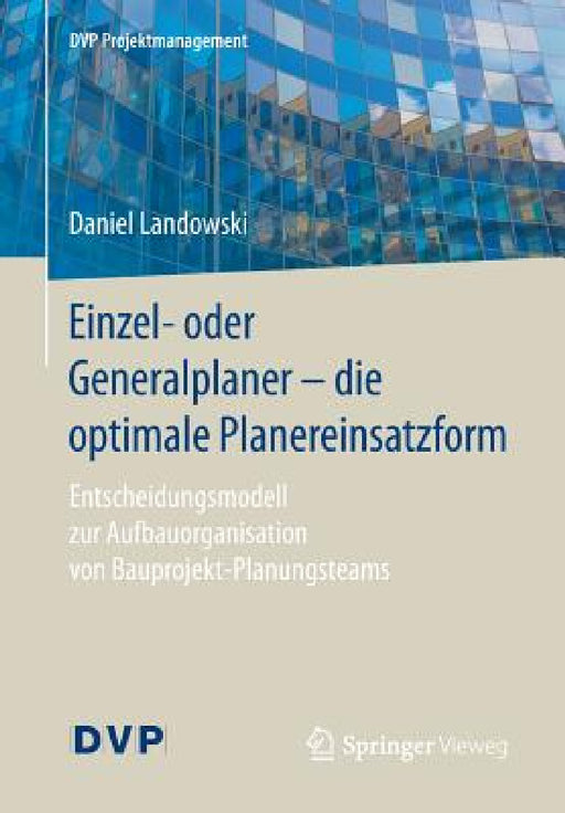 Einzel- Oder Generalplaner - Die Optimale Planereinsatzform: Entscheidungsmodell Zur Aufbauorganisation Von Bauprojekt-Planungsteams by Daniel Landowski