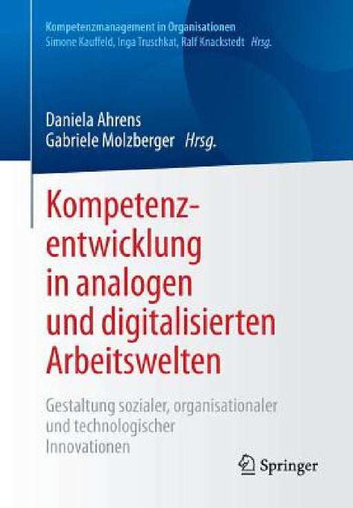 Kompetenzentwicklung in Analogen Und Digitalisierten Arbeitswelten: Gestaltung Sozialer, Organisationaler Und Technologischer Innovationen by Daniela Ahrens, Gabriele Molzberger