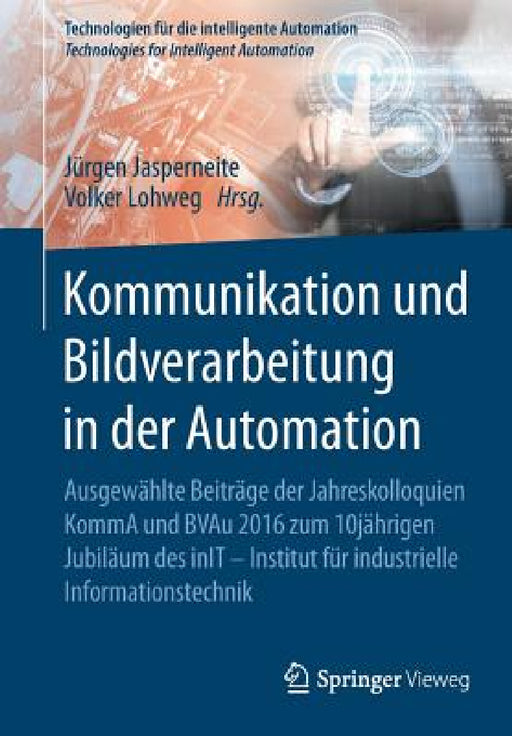 Kommunikation Und Bildverarbeitung in Der Automation: Ausgewählte Beiträge Der Jahreskolloquien Komma Und Bvau 2016 Zum 10jährigen Jubiläum Des Init - by Jürgen Jasperneite, Volker Lohweg