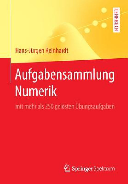 Aufgabensammlung Numerik: Mit Mehr ALS 250 Gelösten Übungsaufgaben by Hans-Jürgen Reinhardt