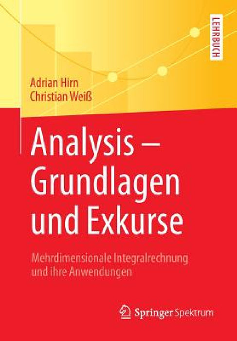 Analysis - Grundlagen Und Exkurse: Mehrdimensionale Integralrechnung Und Ihre Anwendungen by Adrian Hirn, Christian Weiß