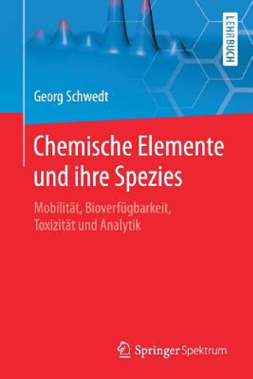 Chemische Elemente Und Ihre Spezies: Mobilität, Bioverfügbarkeit, Toxizität Und Analytik by Georg Schwedt, Wolfgang Zettlmeier
