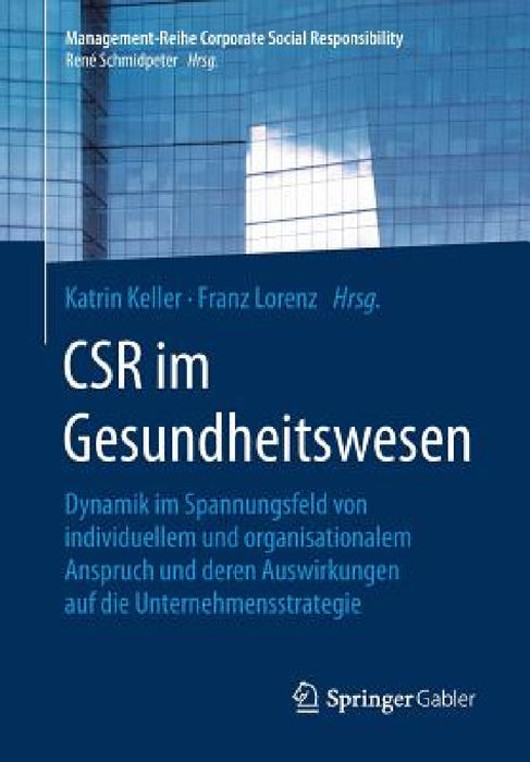Csr Im Gesundheitswesen: Dynamik Im Spannungsfeld Von Individuellem Und Organisationalem Anspruch Und Deren Auswirkungen Auf Die Unternehmensstrategie by Katrin Keller, Franz Lorenz