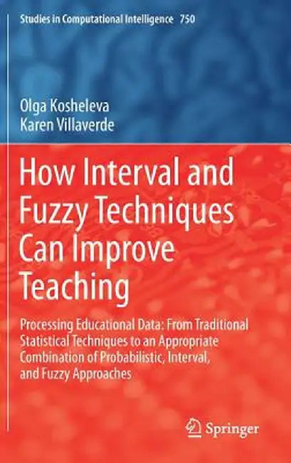 How Interval and Fuzzy Techniques Can Improve Teaching: Processing Educational Data: From Traditional Statistical Techniques to an Appropriate Combina by Olga Kosheleva