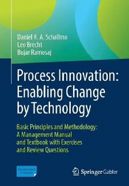 Process Innovation: Enabling Change by Technology: Basic Principles and Methodology: A Management Manual and Textbook with Exercises and Review Questi by Daniel R. a. Schallmo