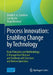 Process Innovation: Enabling Change by Technology: Basic Principles and Methodology: A Management Manual and Textbook with Exercises and Review Questi by Daniel R. a. Schallmo
