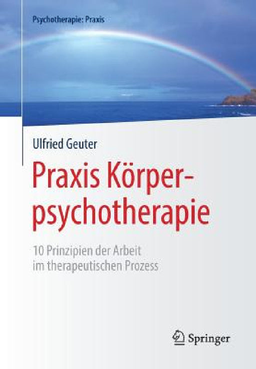PRAXIS Körperpsychotherapie: 10 Prinzipien Der Arbeit Im Therapeutischen Prozess by Ulfried Geuter