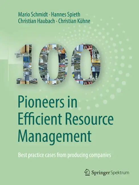100 Pioneers in Efficient Resource Management: Best Practice Cases from Producing Companies by Mario Schmidt