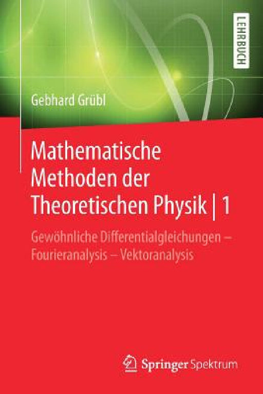 Mathematische Methoden Der Theoretischen Physik 1: Gewöhnliche Differentialgleichungen - Fourieranalysis - Vektoranalysis by Gebhard Grübl