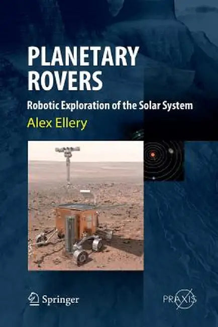Planetary Rovers: Robotic Exploration of the Solar System by Alex Ellery