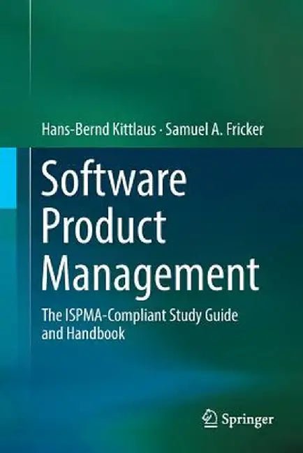 Software Product Management: The ISPMA-Compliant Study Guide and Handbook by Kittlaus