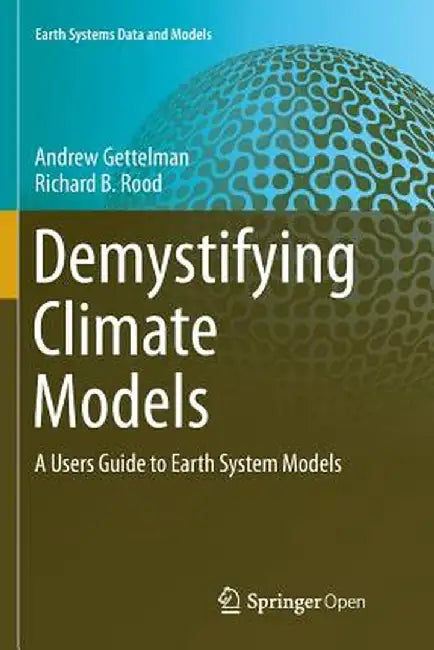 Demystifying Climate Models: A Users Guide to Earth System Models by Andrew Gettelman