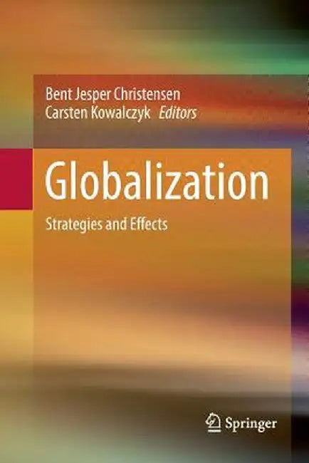 Globalization: Strategies and Effects by Bent Jesper Christensen