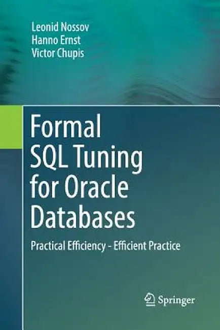 Formal SQL Tuning for Oracle Databases: Practical Efficiency - Efficient Practice by Leonid Nossov