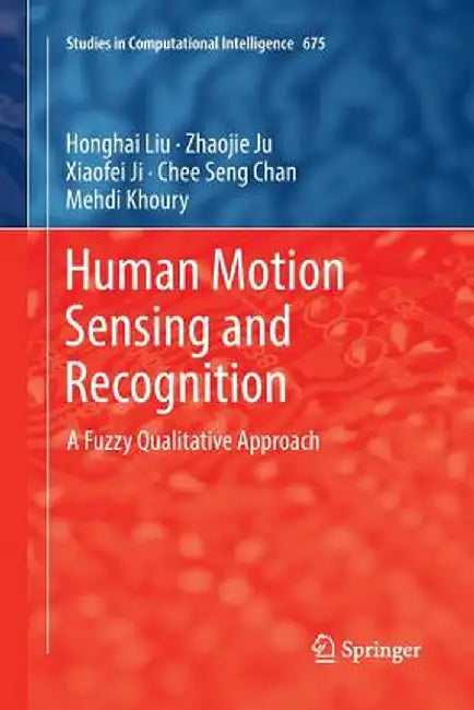 Human Motion Sensing and Recognition: A Fuzzy Qualitative Approach by Honghai Liu