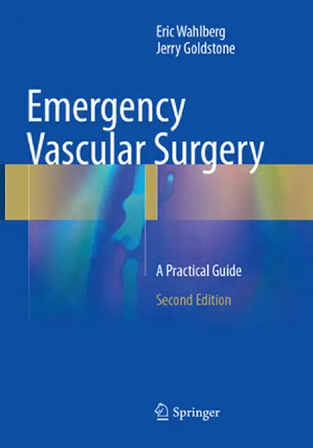 Emergency Vascular Surgery: A Practical Guide by Eric Wahlberg