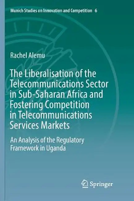 The Liberalisation of the Telecommunications Sector in Sub-Saharan Africa and Fostering Competition in Telecommunications Services Markets: An Analysi by Rachel Alemu