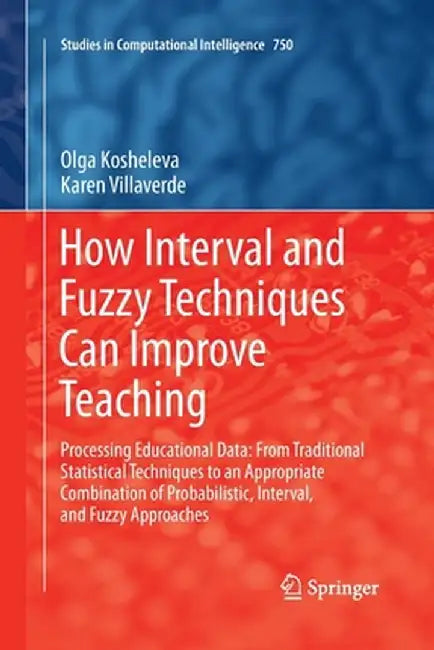 How Interval and Fuzzy Techniques Can Improve Teaching: Processing Educational Data: From Traditional Statistical Techniques to an Appropriate Combina by Olga Kosheleva