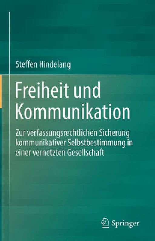Freiheit Und Kommunikation: Zur Verfassungsrechtlichen Sicherung Kommunikativer Selbstbestimmung in Einer Vernetzten Gesellschaft by Steffen Hindelang