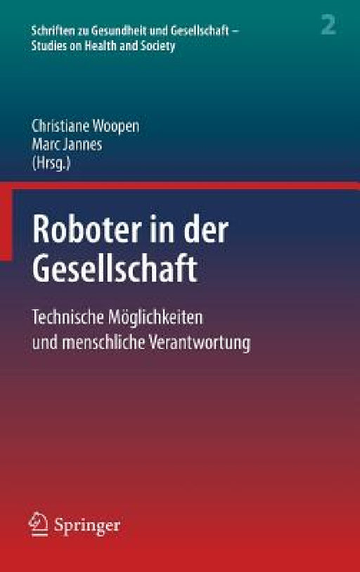 Roboter in Der Gesellschaft: Technische Möglichkeiten Und Menschliche Verantwortung by Christiane Woopen, Marc Jannes