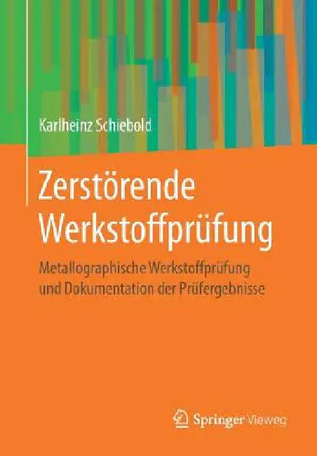 Zerstörende Werkstoffprüfung: Metallographische Werkstoffprüfung Und Dokumentation Der Prüfergebnisse by Karlheinz Schiebold