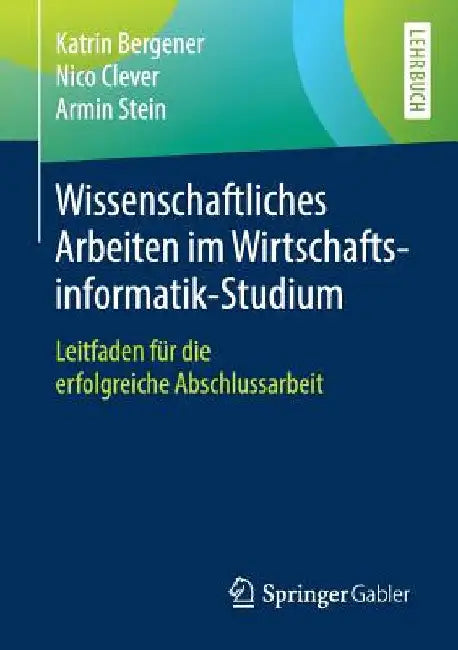 Wissenschaftliches Arbeiten Im Wirtschaftsinformatik-Studium: Leitfaden Für Die Erfolgreiche Abschlussarbeit by Katrin Bergener